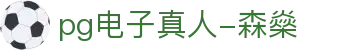 pg电子真人-森燊|PG娱乐集团娱乐平台_PG体育备用网址手机版下载旗舰厅下载官网欢迎您